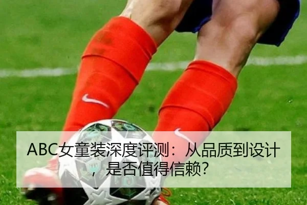 ABC女童装深度评测：从品质到设计，是否值得信赖？